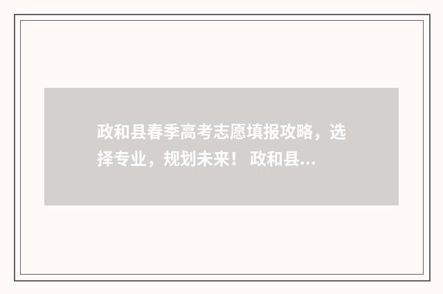 政和县春季高考志愿填报攻略，选择专业，规划未来！ 政和县2021高考情况