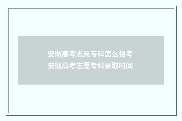 安徽高考志愿专科怎么报考 安徽高考志愿专科录取时间