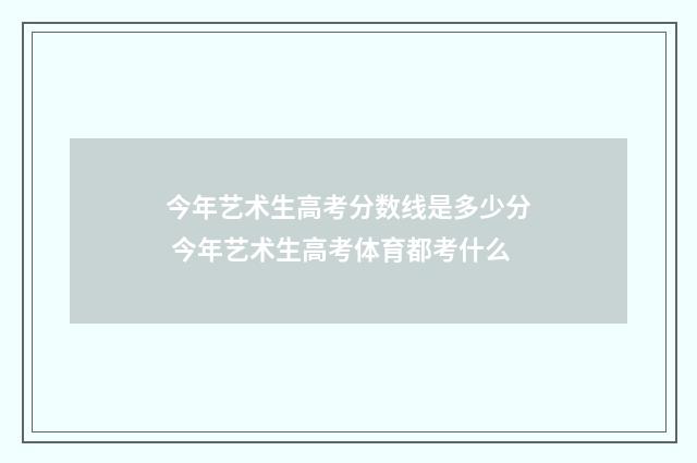 今年艺术生高考分数线是多少分 今年艺术生高考体育都考什么