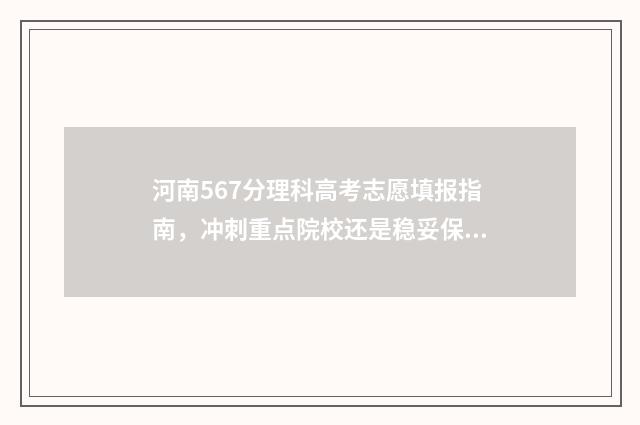 河南567分理科高考志愿填报指南，冲刺重点院校还是稳妥保录？ 河南理科567分排多少名