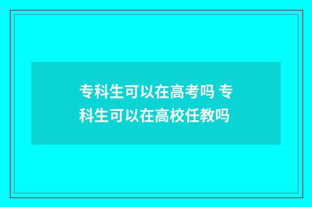 专科生可以在高考吗 专科生可以在高校任教吗
