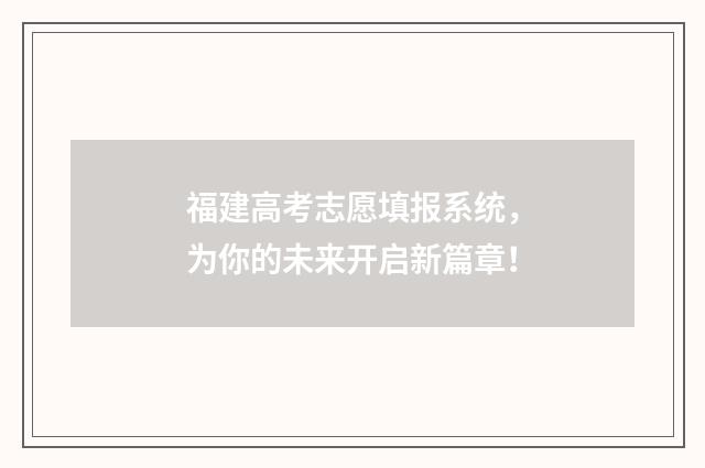 福建高考志愿填报系统，为你的未来开启新篇章！