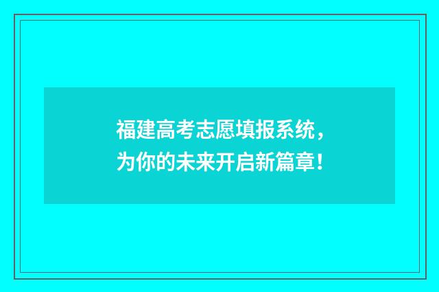 福建高考志愿填报系统，为你的未来开启新篇章！