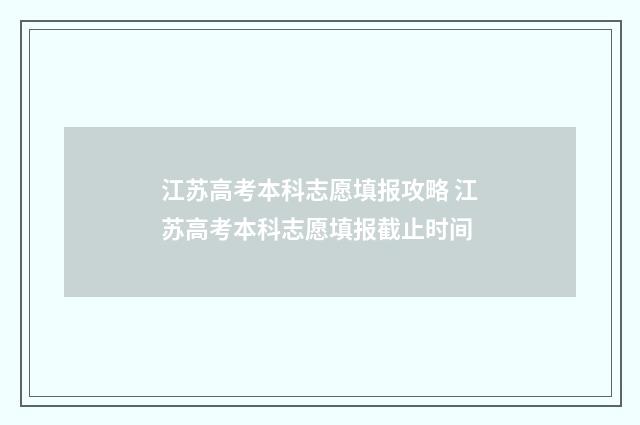 江苏高考本科志愿填报攻略 江苏高考本科志愿填报截止时间