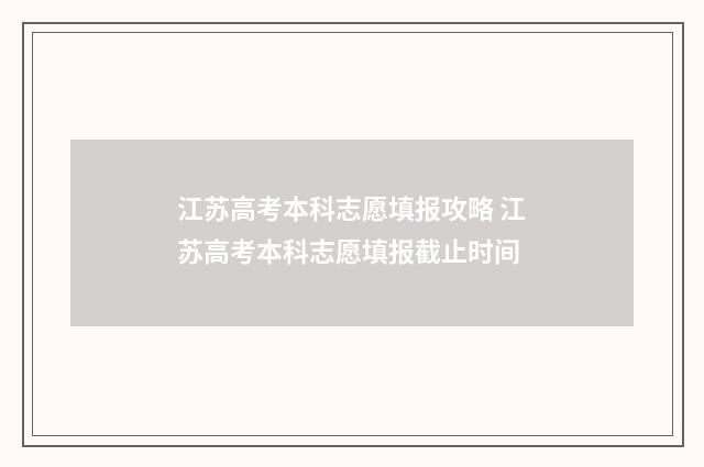 江苏高考本科志愿填报攻略 江苏高考本科志愿填报截止时间