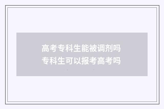 高考专科生能被调剂吗 专科生可以报考高考吗