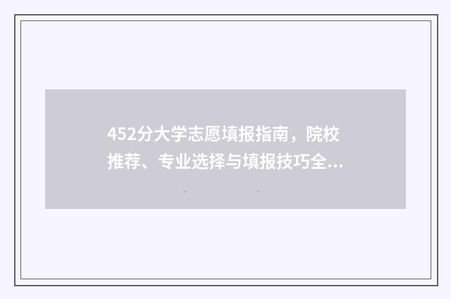 452分大学志愿填报指南，院校推荐、专业选择与填报技巧全解析 高考分数452能上什么大学