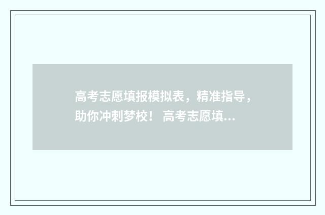 高考志愿填报模拟表，精准指导，助你冲刺梦校！ 高考志愿填报模拟入口2024