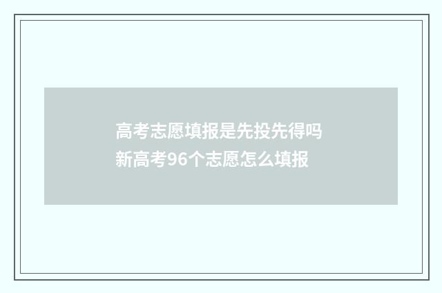 高考志愿填报是先投先得吗 新高考96个志愿怎么填报