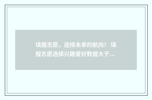 填报志愿，选择未来的航向！ 填报志愿选择兴趣爱好数据大于就业前景的数据