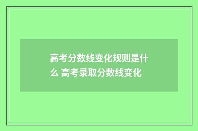 高考分数线变化规则是什么 高考录取分数线变化