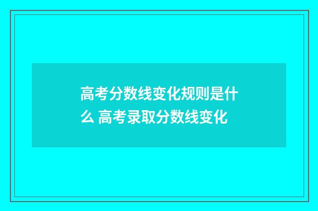 高考分数线变化规则是什么 高考录取分数线变化