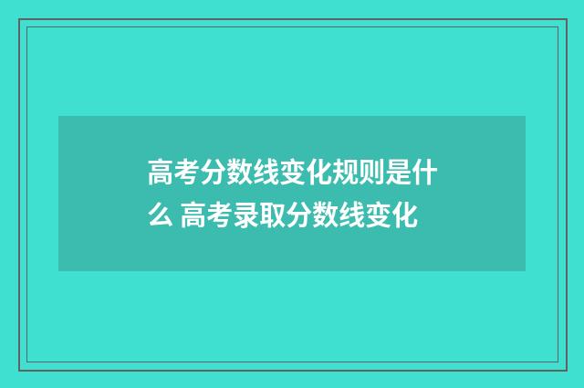 高考分数线变化规则是什么 高考录取分数线变化
