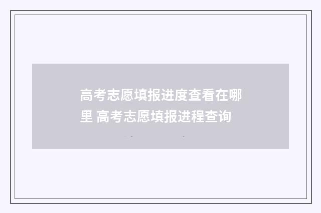 高考志愿填报进度查看在哪里 高考志愿填报进程查询