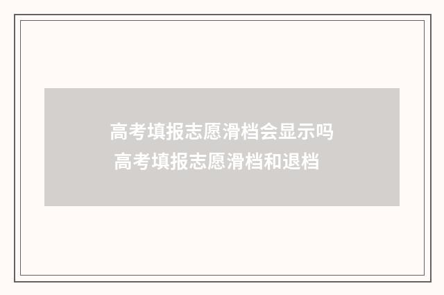 高考填报志愿滑档会显示吗 高考填报志愿滑档和退档