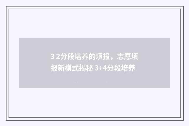 3 2分段培养的填报，志愿填报新模式揭秘 3+4分段培养
