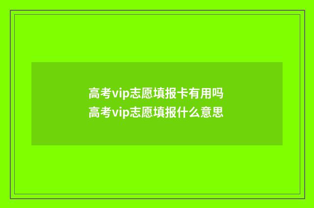 高考vip志愿填报卡有用吗 高考vip志愿填报什么意思