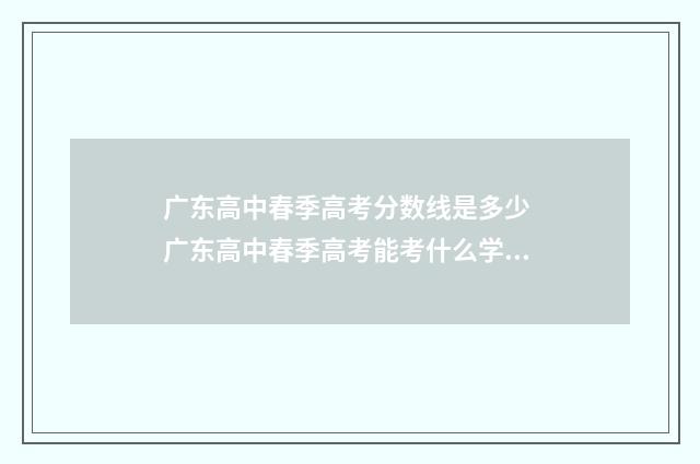广东高中春季高考分数线是多少 广东高中春季高考能考什么学校