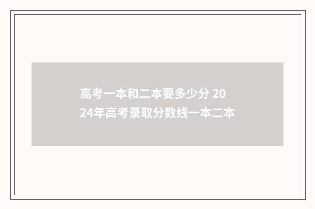 高考一本和二本要多少分 2024年高考录取分数线一本二本