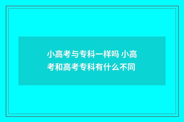 小高考与专科一样吗 小高考和高考专科有什么不同