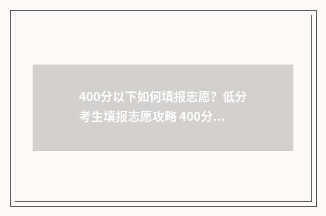 400分以下如何填报志愿？低分考生填报志愿攻略 400分以下可以上什么样的大学?