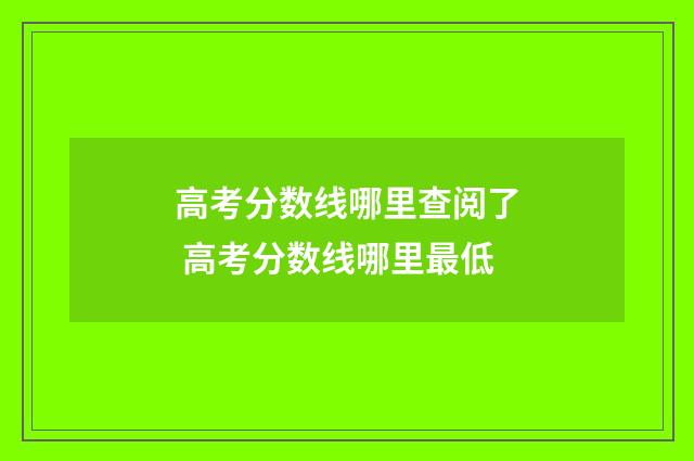 高考分数线哪里查阅了 高考分数线哪里最低