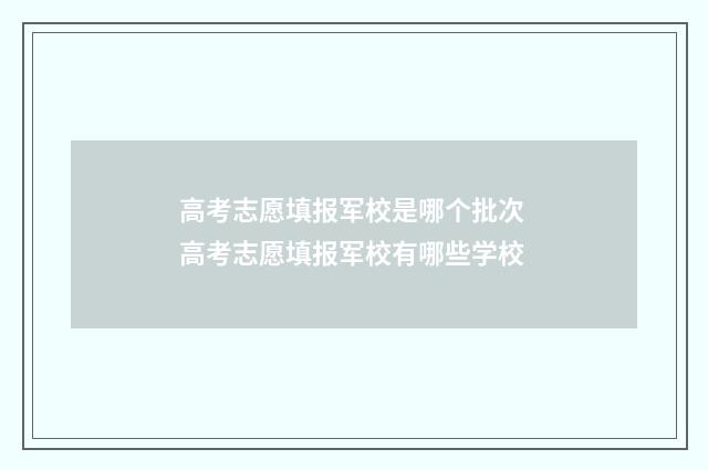 高考志愿填报军校是哪个批次 高考志愿填报军校有哪些学校