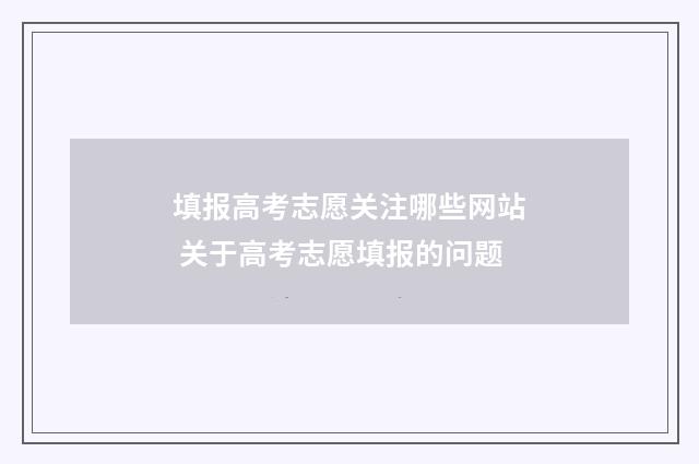 填报高考志愿关注哪些网站 关于高考志愿填报的问题