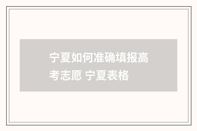 宁夏如何准确填报高考志愿 宁夏表格