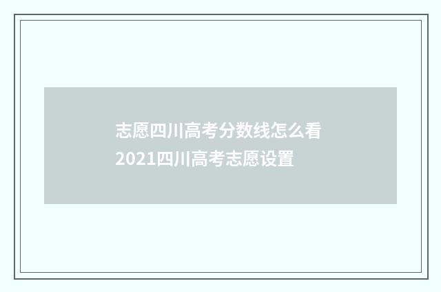 志愿四川高考分数线怎么看 2021四川高考志愿设置