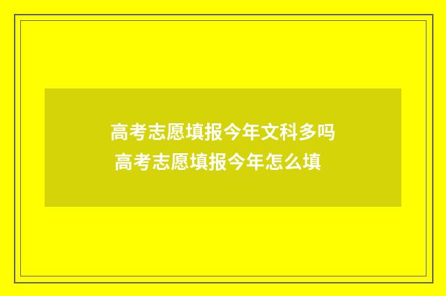 高考志愿填报今年文科多吗 高考志愿填报今年怎么填