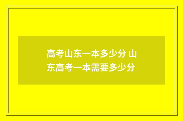 高考山东一本多少分 山东高考一本需要多少分
