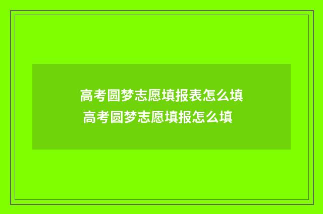 高考圆梦志愿填报表怎么填 高考圆梦志愿填报怎么填