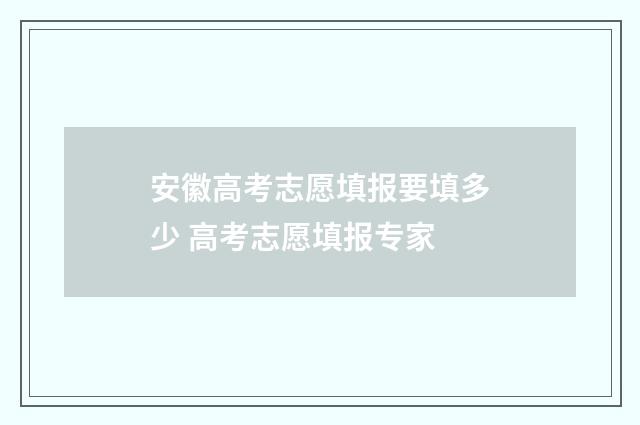 安徽高考志愿填报要填多少 高考志愿填报专家