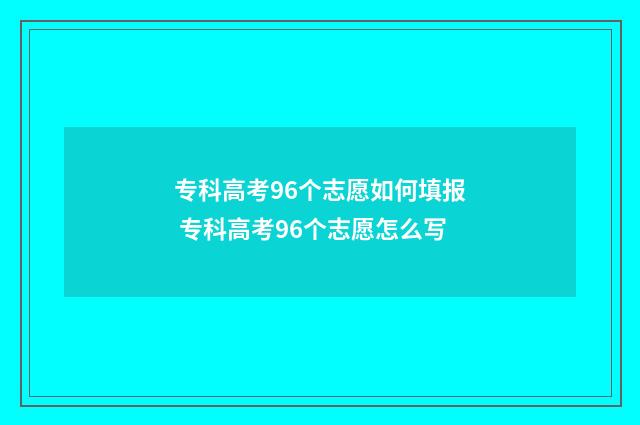 专科高考96个志愿如何填报 专科高考96个志愿怎么写