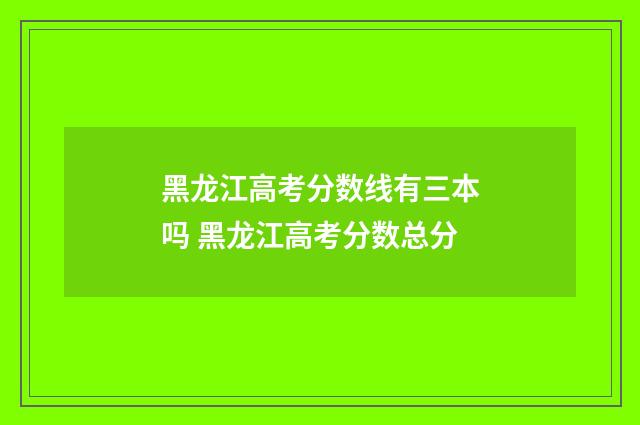 黑龙江高考分数线有三本吗 黑龙江高考分数总分