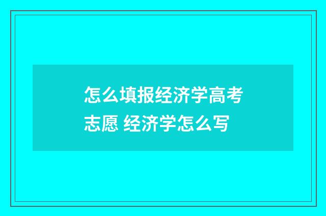 怎么填报经济学高考志愿 经济学怎么写