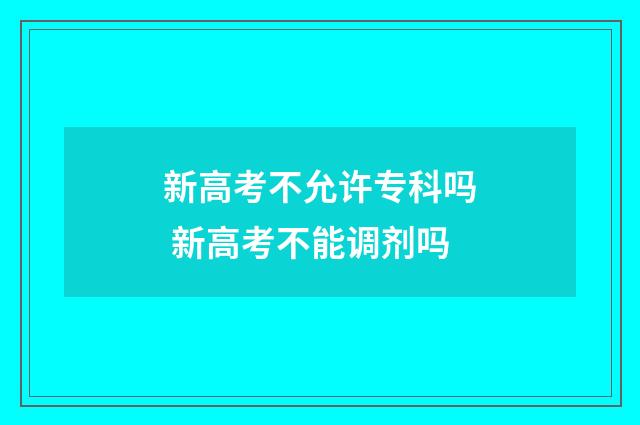 新高考不允许专科吗 新高考不能调剂吗