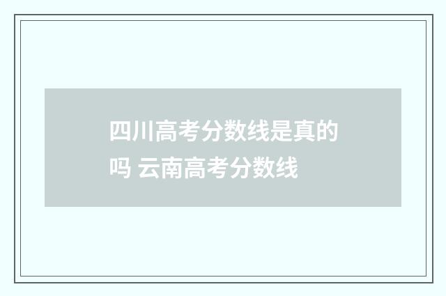 四川高考分数线是真的吗 云南高考分数线