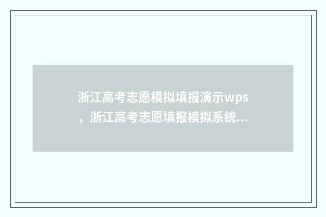 浙江高考志愿模拟填报演示wps，浙江高考志愿填报模拟系统 浙江高考志愿模拟填报表格下载
