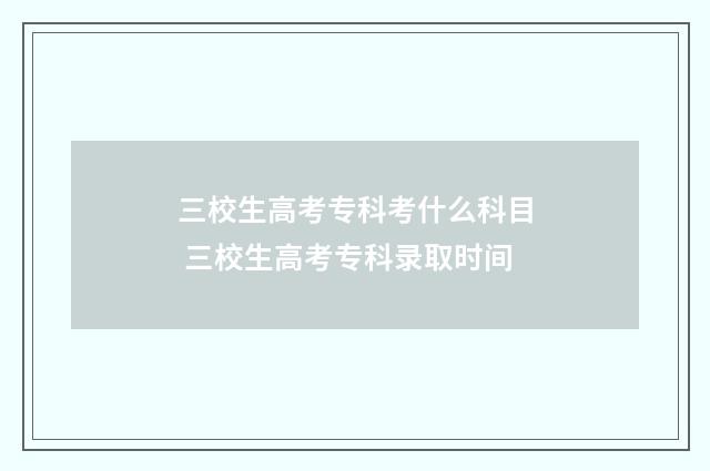 三校生高考专科考什么科目 三校生高考专科录取时间
