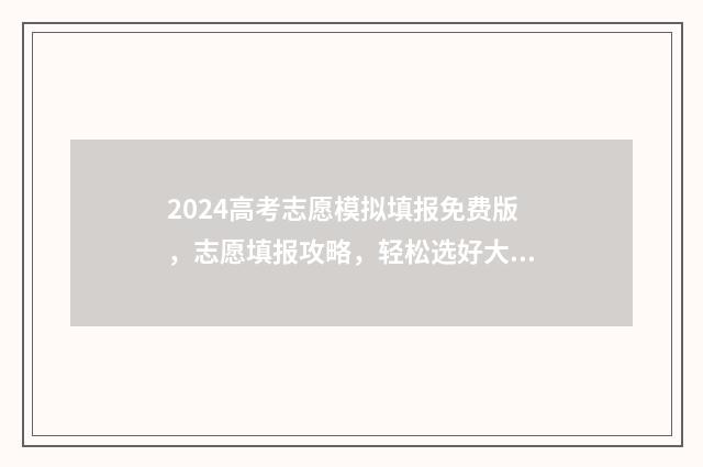 2024高考志愿模拟填报免费版，志愿填报攻略，轻松选好大学！ 2024高考志愿模拟表湖北