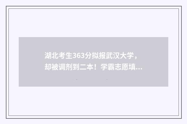 湖北考生363分拟报武汉大学，却被调剂到二本！学霸志愿填报三项踩坑指南避免悲剧重演 湖北2021年623分