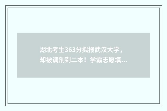 湖北考生363分拟报武汉大学，却被调剂到二本！学霸志愿填报三项踩坑指南避免悲剧重演 湖北2021年623分