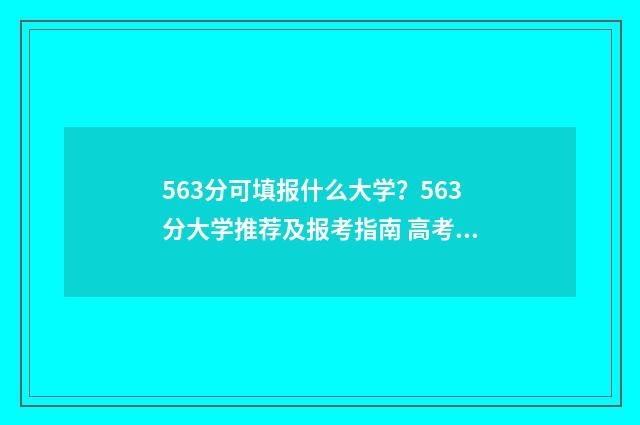 563分可填报什么大学？563分大学推荐及报考指南 高考563分能报什么学校
