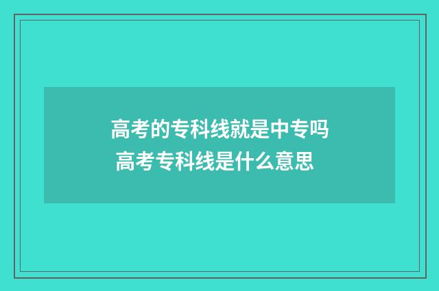 高考的专科线就是中专吗 高考专科线是什么意思