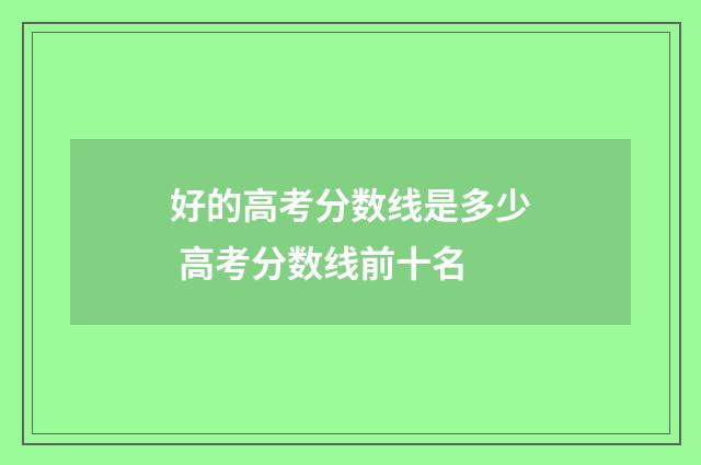好的高考分数线是多少 高考分数线前十名