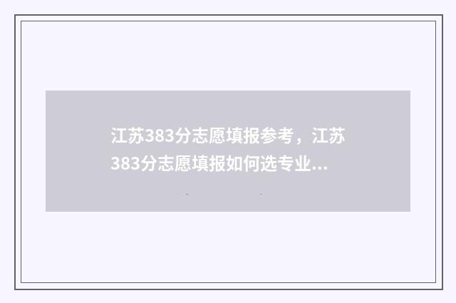 江苏383分志愿填报参考，江苏383分志愿填报如何选专业 江苏高考383分能上什么学校
