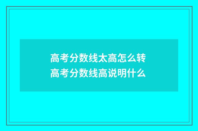 高考分数线太高怎么转 高考分数线高说明什么