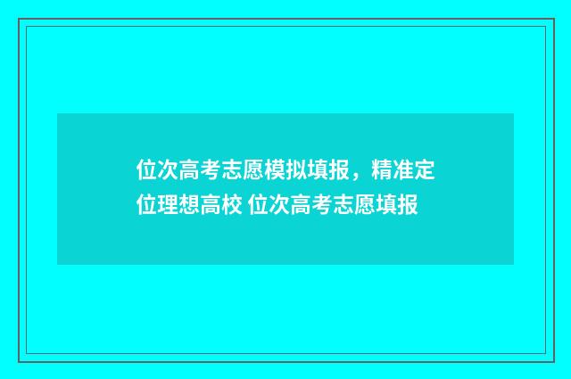 位次高考志愿模拟填报，精准定位理想高校 位次高考志愿填报